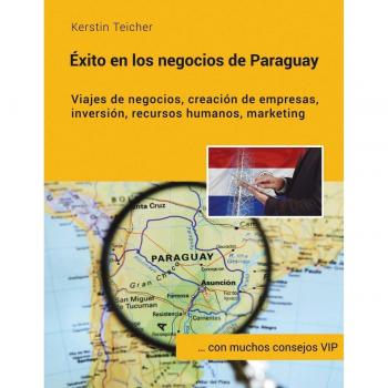 Éxito en los negocios de Paraguay: Viajes de negocios, creación de empresas, inversiónes, recursos humanos, marketing