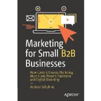 Marketing for Small B2B Businesses : How Content Creates Marketing Muscle and Powers Traditional and Digital Marketing