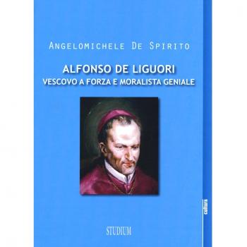 Alfonso Maria de Liguori. Vescovo a forza e moralista geniale