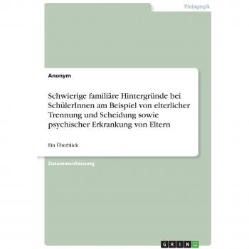 Schwierige familiäre Hintergründe bei SchülerInnen am Beispiel von elterlicher Trennung und Scheidung sowie psychischer Erkrankung von Eltern: Ein Überblick