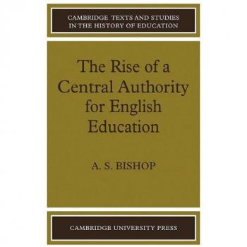 The Rise of a Central Authority for English Education, Cambridge Texts and Studies in the History of Education