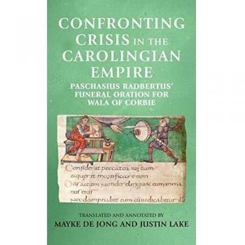 Confronting crisis in the Carolingian empire: Paschasius Radbertus' funeral oration for Wala of Corbie