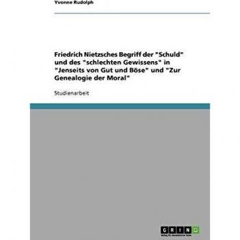 Friedrich Nietzsches Begriff der Schuld und des schlechten Gewissens in Jenseits von Gut und Böse und Zur Genealogie der Moral