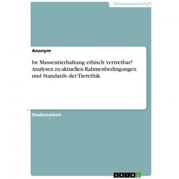 Ist Massentierhaltung ethisch vertretbar? Analysen zu aktuellen Rahmenbedingungen und Standards der Tierethik