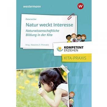 Kompetent erziehen: Natur weckt Interesse -  Naturwissenschaftliche Bildung in der Kita: Praxisband