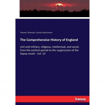 The Comprehensive History of England: civil and military, religious, intellectual, and social, from the earliest period to the suppression of the Sepoy revolt - Vol. 10