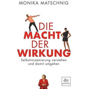 Monika Matschnig Die Macht Der Wirkung: Selbstinszenierung Verstehen Und Damit Umgehen (Dtv Premium)