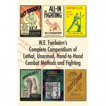 W.E. Fairbairn's Complete Compendium of Lethal Unarmed Hand-to-Hand Combat Methods and Fighting