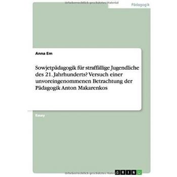 Sowjetpädagogik für straffällige Jugendliche des 21. Jahrhunderts? Versuch einer unvoreingenommenen Betrachtung der Pädagogik Anton Makarenkos