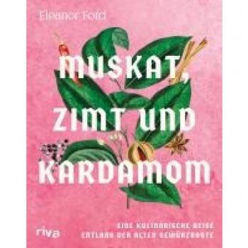 Muskat, Zimt und Kardamom: Eine kulinarische Reise entlang der alten Gewürzroute. Von Asien über den indischen Ozean bis zum mittleren Osten. Das große Kochbuch der Gewürze mit 80 Rezepten