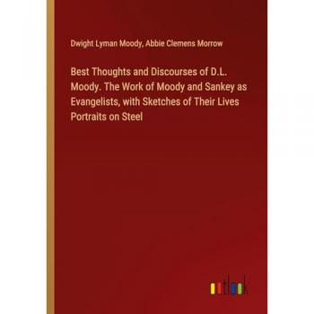 Best Thoughts and Discourses of D.L. Moody. The Work of Moody and Sankey as Evangelists, with Sketches of Their Lives Portraits on Steel