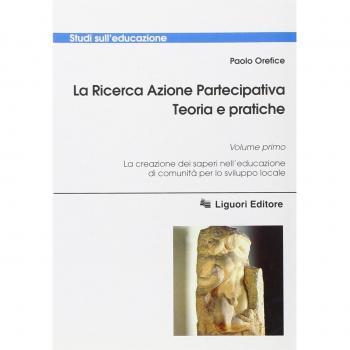 La ricerca azione partecipativa. Teoria e pratiche. Vol. 1: La creazione dei saperi nell'educazione di comunità per lo sviluppo locale.