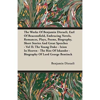 The Works Of Benjamin Disraeli, Earl Of Beaconsfield, Embracing Novels, Romances, Plays, Poems, Biography, Short Stories And Great Speeches - Vol II: ... Iskander - Biography Of Lord George Bentinck