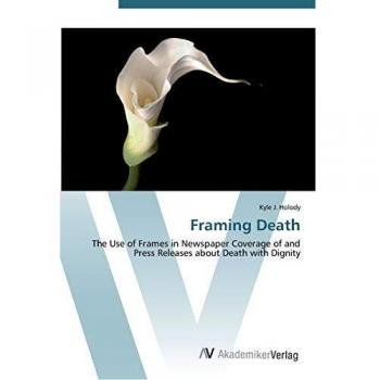 Framing Death: The Use of Frames in Newspaper Coverage of and Press Releases about Death with Dignity