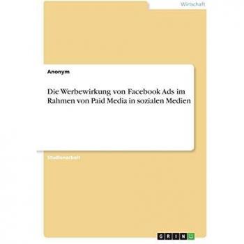 Anonym: Die Werbewirkung von Facebook Ads im Rahmen von Paid Media in sozialen Medien