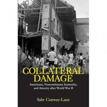 Collateral Damage: Americans, Noncombatant Immunity, and Atrocity after World War II