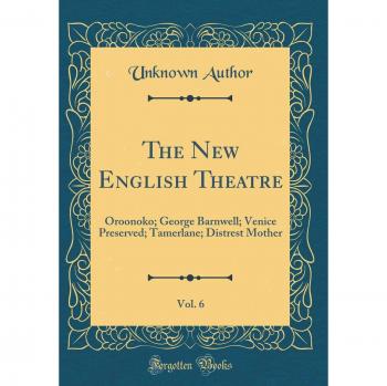 The New English Theatre, Vol. 6: Oroonoko; George Barnwell; Venice Preserved; Tamerlane; Distrest Mother