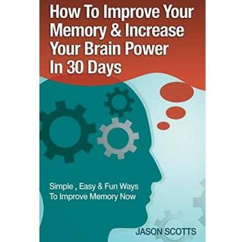 How To Improve Your Memory & Increase Your Brain Power In 30 Days: Simple, Easy & Fun Ways To Improve Memory Now: Techniques, Tricks & Exercises How to Train and Develop Your Brain in 30 Days