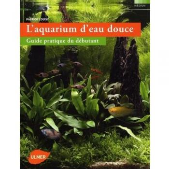 Patrick Louisy L'Aquarium D'Eau Douce : Guide Pratique Du Débutant