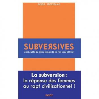 Subversives : l'art subtil de n'être jamais là où l'on vous attend Gisèle Szczyglak Payot