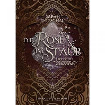Sarah Skitschak Die Rose Im Staub: Über Götter, Wüstensand Und Zerbrochenes