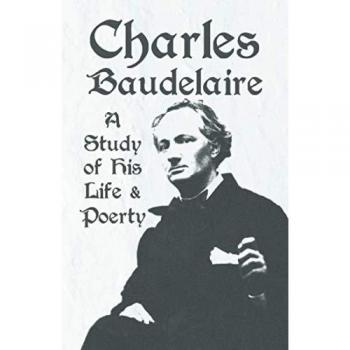 Charles Baudelaire - A Study of His Life and Poetry