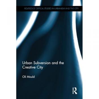 Urban Subversion and the Creative City (Routledge Critical Studies in Urbanism and the City)