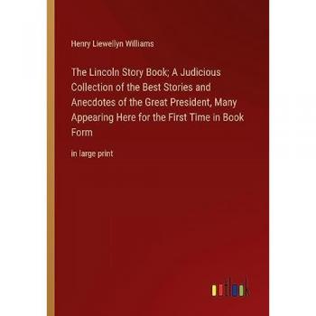 The Lincoln Story Book; A Judicious Collection of the Best Stories and Anecdotes of the Great President, Many Appearing Here for the First Time in Book Form: in large print