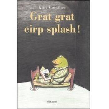 Grat grat cirp splash! Ediz. illustrata