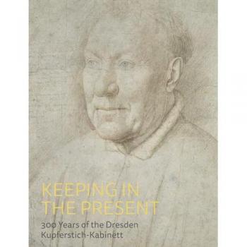Keeping in the present : 300 years of the dresden kupferstich-kabinett