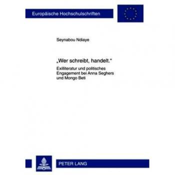 «Wer schreibt, handelt.»: Exilliteratur und politisches Engagement bei Anna Seghers und Mongo Beti