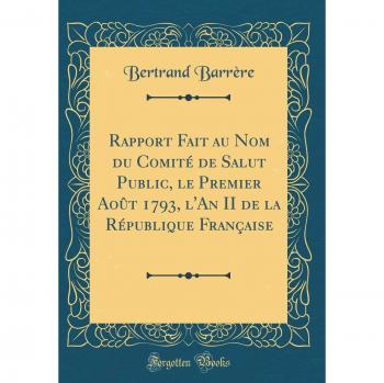 Rapport Fait au Nom du Comité de Salut Public, le Premier Août 1793, l'An II de la République Française