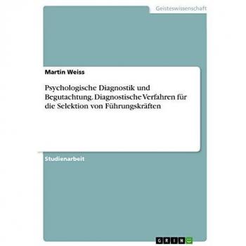 Psychologische Diagnostik und Begutachtung. Diagnostische Verfahren für die Selektion von Führungskräften