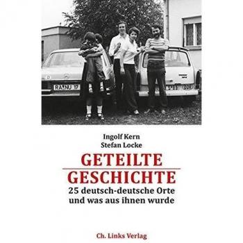 Geteilte Geschichte: 25 deutsch-deutsche Orte und was aus ihnen wurde (Mit einem Bildessay von Götz Schleser)