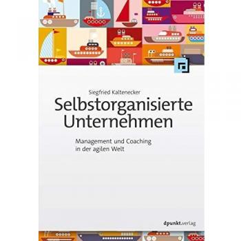 Selbstorganisierte Unternehmen: Management und Coaching in der agilen Welt