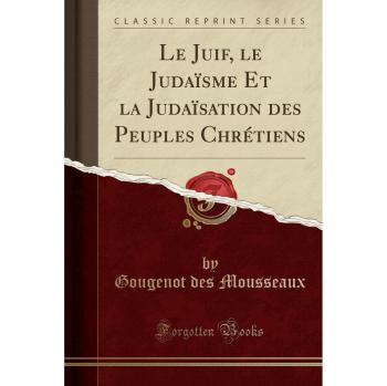 Le Juif, le Judaïsme Et la Judaïsation des Peuples Chrétiens