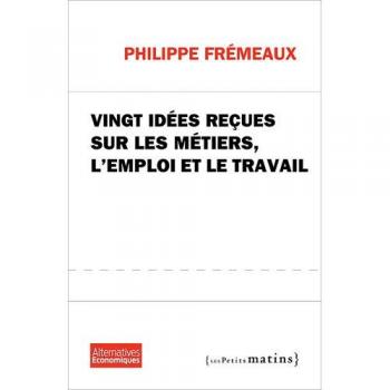 Vingt idées reçues sur les métiers, l'emploi et le travail - Philippe Fremeaux