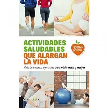 ACTIVIDADES SALUDABLES QUE ALARGAN LA VIDA.MÁS DE SETENTA EJERCICIOS PARA VIVIR MÁS Y MEJOR