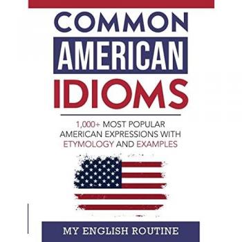 Common American Idioms: 1,000+ most popular American expressions with etymology and examples