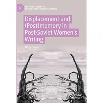Displacement and (Post)memory in Post-Soviet Women’s Writing (Palgrave Studies in Contemporary Women’s Writing)