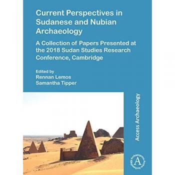 Current Perspectives in Sudanese and Nubian Archaeology : A Collection of Papers Presented at the 2018 Sudan Studies Research Conference, Cambridge