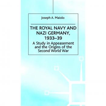 The Royal Navy and Nazi Germany, 1933-39: A Study in Appeasement and the Origins of the Second World War