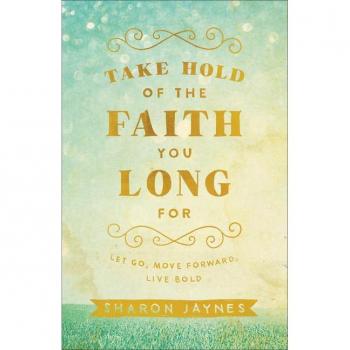 Take Hold of the Faith You Long For Let Go Move Forward Live Bold by Sharon Jaynes