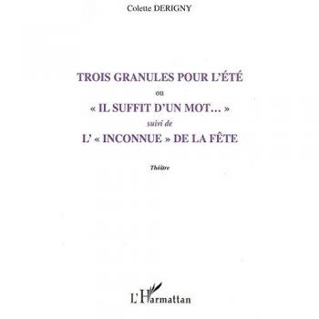 Trois granules pour l'ete ou il suffit d'un mot suivi de l'inconnue de la fete theatre - Colette Derigny