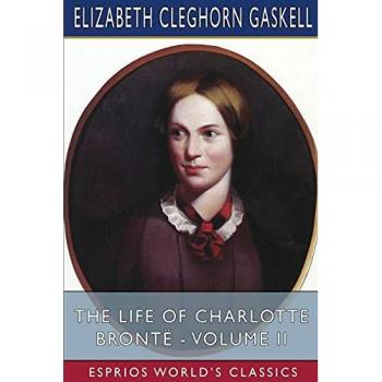 The Life of Charlotte Brontë - Volume II (Esprios Classics)
