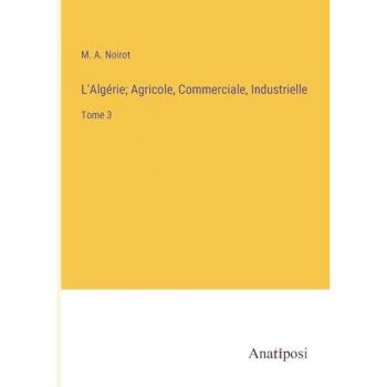 L'Algérie; Agricole, Commerciale, Industrielle: Tome 3