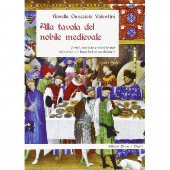 Alla tavola del nobile medievale. Fonti, notizie e ricette per allestire un banchetto medievale