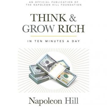 Think and Grow Rich : In 10 Minutes a Day, by Napoleon Hill