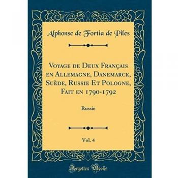 Voyage de Deux Français en Allemagne, Danemarck, Suède, Russie Et Pologne, Fait en 1790-1792, Vol. 4: Russie