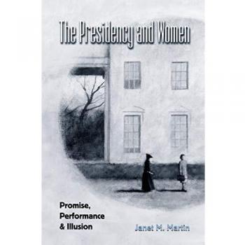THE PRESIDENCY AND WOMEN; PROMISE, PERFORMANCE & ILLUSION: Promise, Performance, and Illusion (The Presidency and Leadership, Band 15)